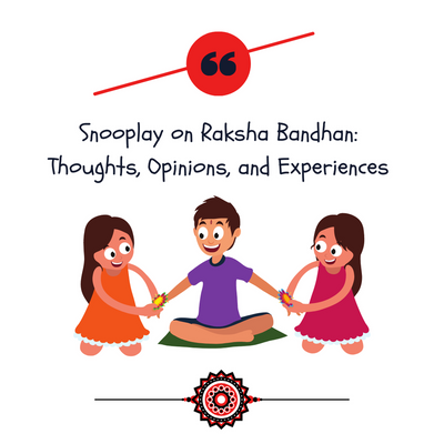 Snooplay on Raksha Bandhan: Thoughts, Opinions & Experiences